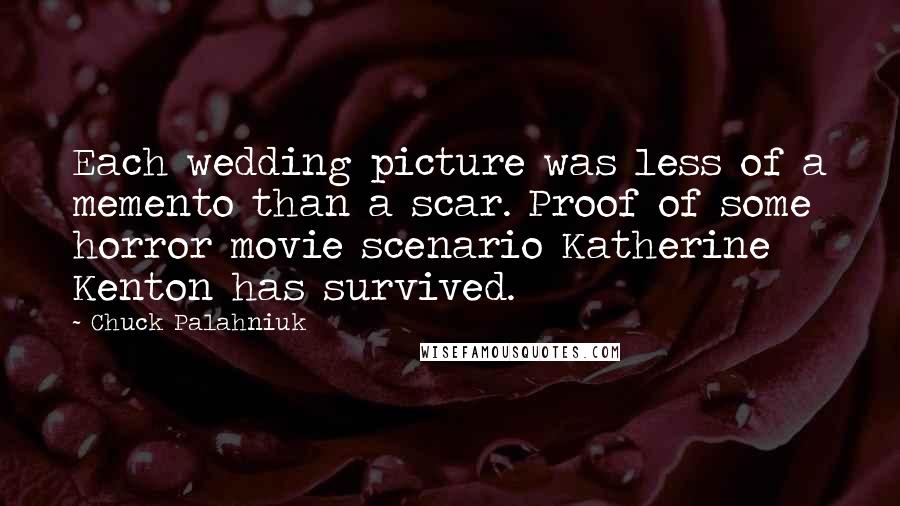 Chuck Palahniuk Quotes: Each wedding picture was less of a memento than a scar. Proof of some horror movie scenario Katherine Kenton has survived.