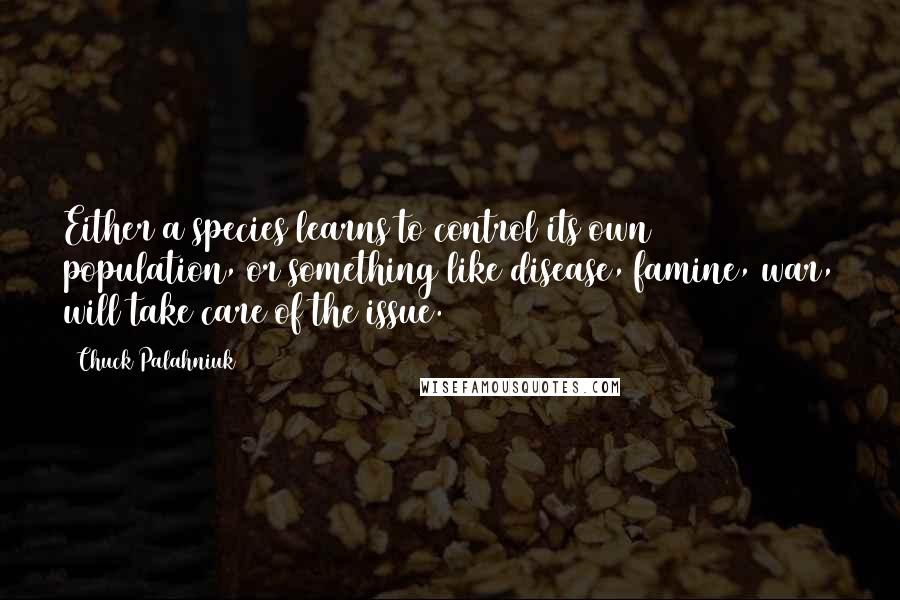 Chuck Palahniuk Quotes: Either a species learns to control its own population, or something like disease, famine, war, will take care of the issue.