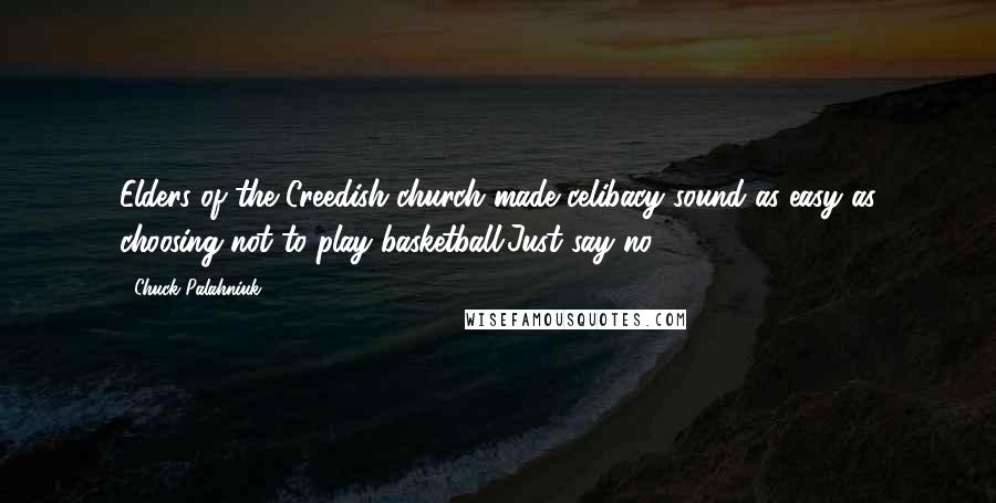 Chuck Palahniuk Quotes: Elders of the Creedish church made celibacy sound as easy as choosing not to play basketball.Just say no.