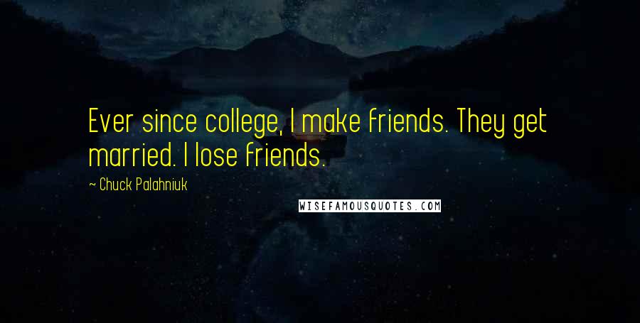 Chuck Palahniuk Quotes: Ever since college, I make friends. They get married. I lose friends.