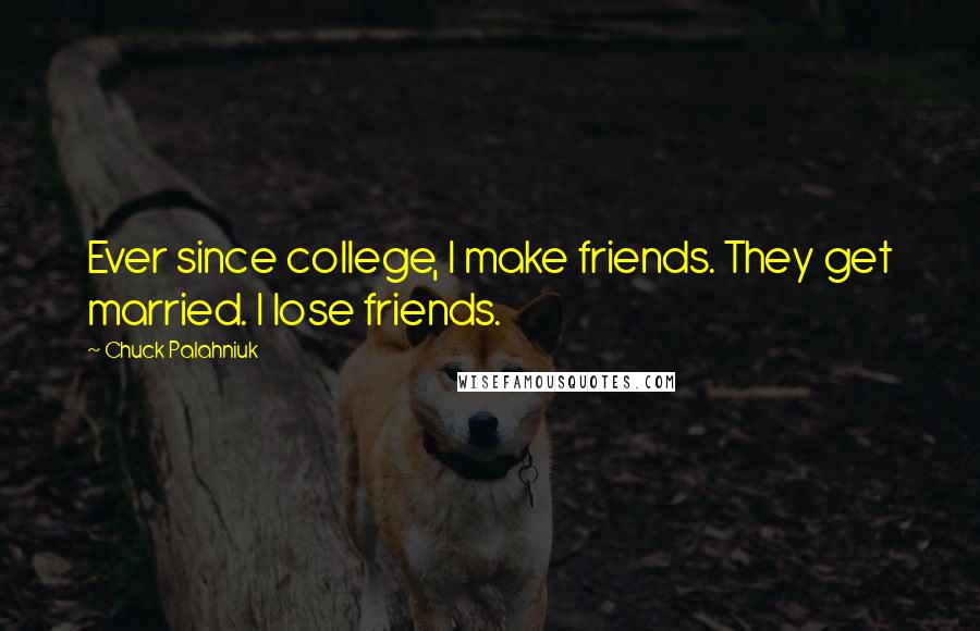 Chuck Palahniuk Quotes: Ever since college, I make friends. They get married. I lose friends.