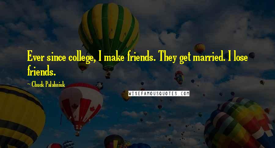 Chuck Palahniuk Quotes: Ever since college, I make friends. They get married. I lose friends.