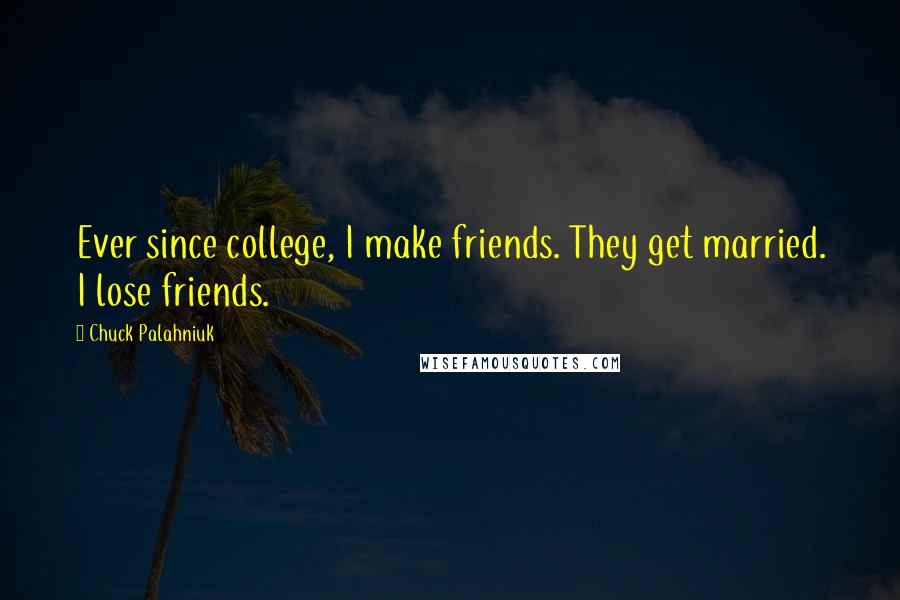 Chuck Palahniuk Quotes: Ever since college, I make friends. They get married. I lose friends.