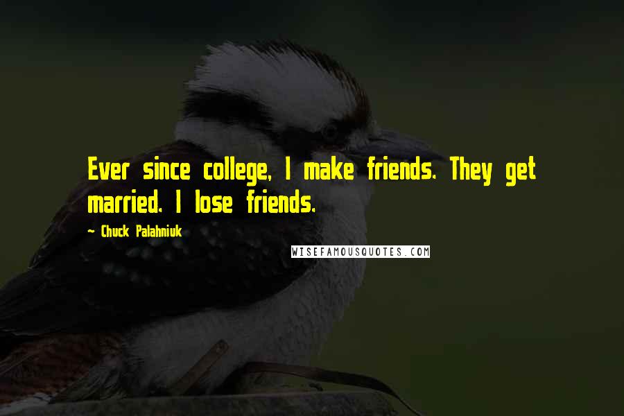 Chuck Palahniuk Quotes: Ever since college, I make friends. They get married. I lose friends.