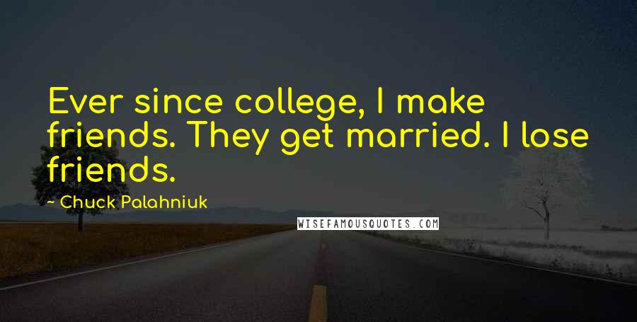 Chuck Palahniuk Quotes: Ever since college, I make friends. They get married. I lose friends.