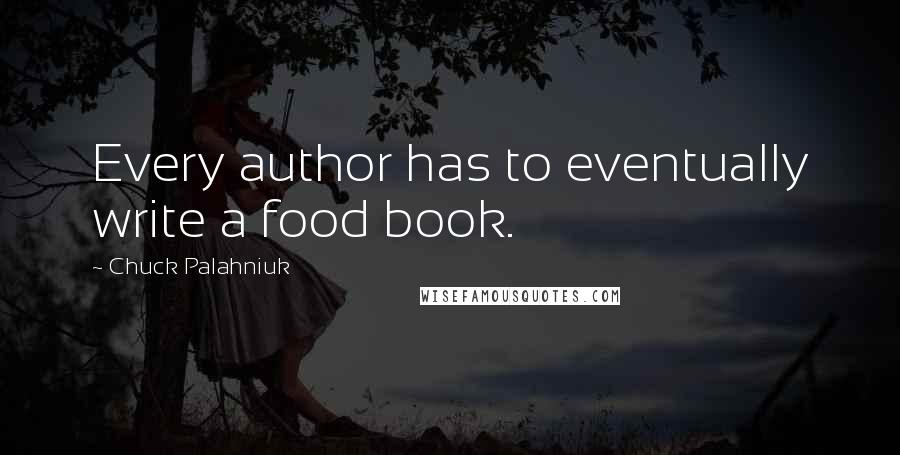 Chuck Palahniuk Quotes: Every author has to eventually write a food book.