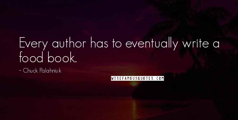 Chuck Palahniuk Quotes: Every author has to eventually write a food book.