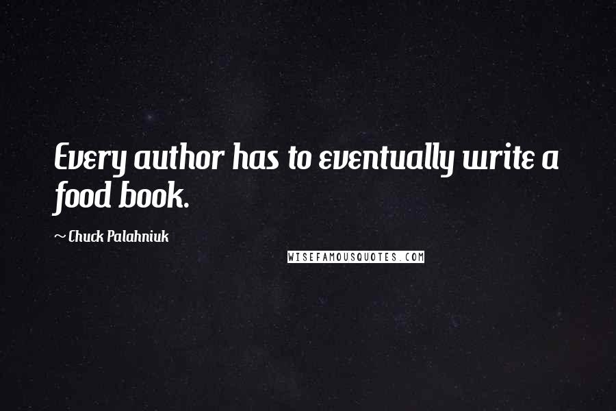 Chuck Palahniuk Quotes: Every author has to eventually write a food book.