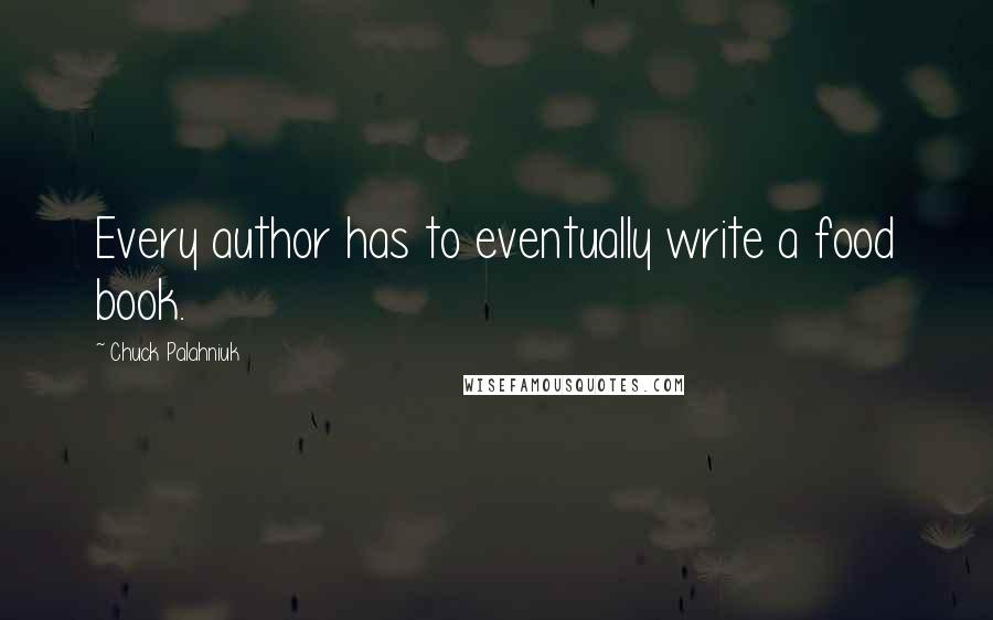 Chuck Palahniuk Quotes: Every author has to eventually write a food book.