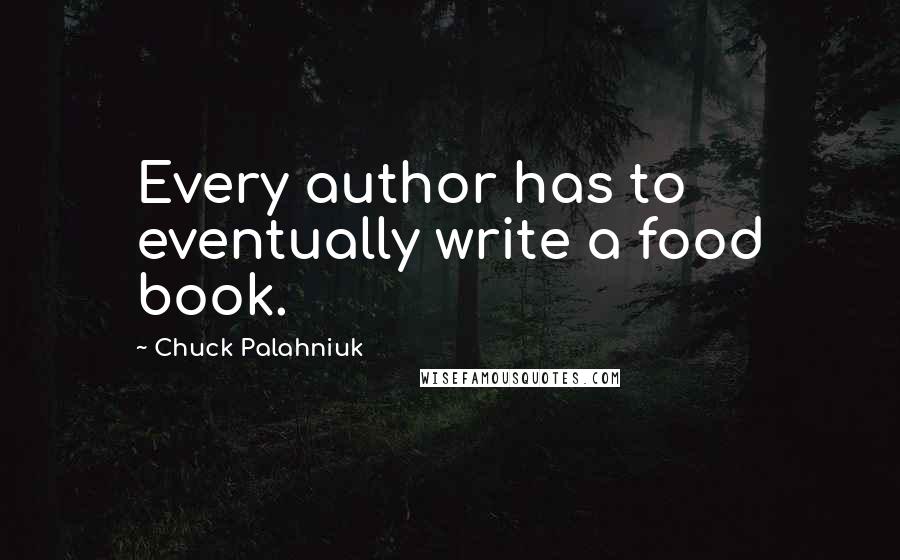 Chuck Palahniuk Quotes: Every author has to eventually write a food book.
