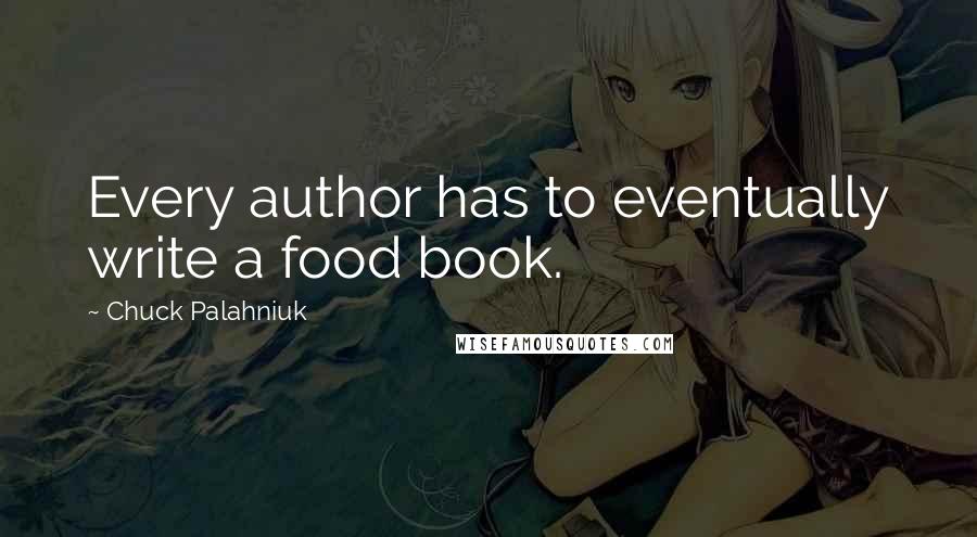 Chuck Palahniuk Quotes: Every author has to eventually write a food book.