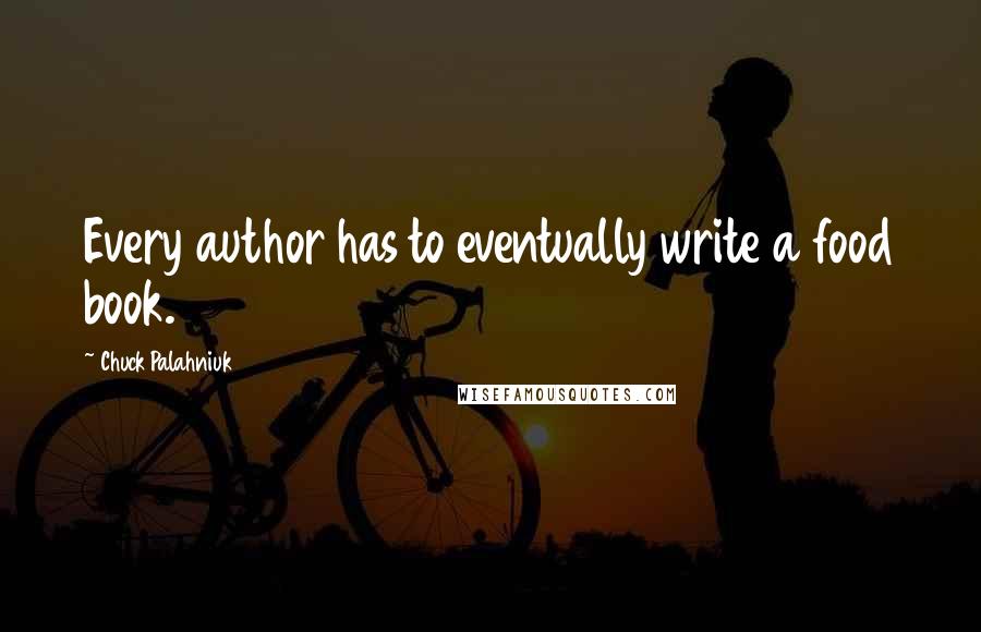 Chuck Palahniuk Quotes: Every author has to eventually write a food book.