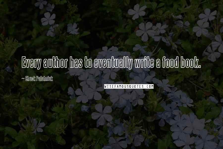 Chuck Palahniuk Quotes: Every author has to eventually write a food book.