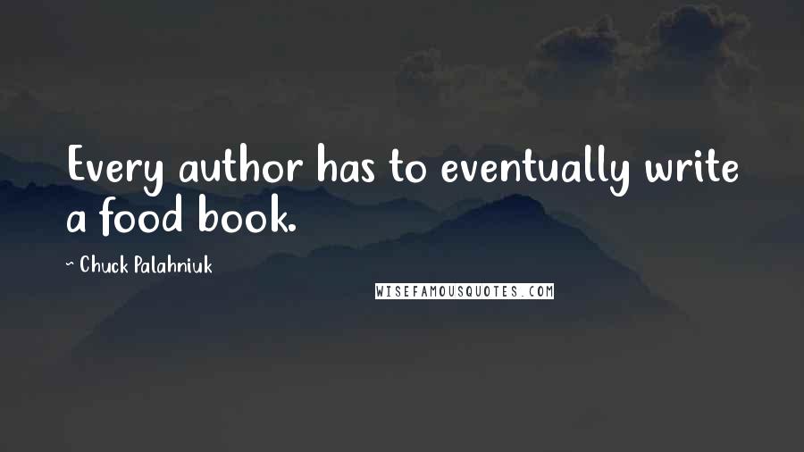 Chuck Palahniuk Quotes: Every author has to eventually write a food book.