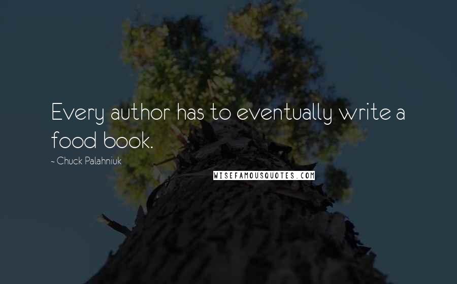 Chuck Palahniuk Quotes: Every author has to eventually write a food book.