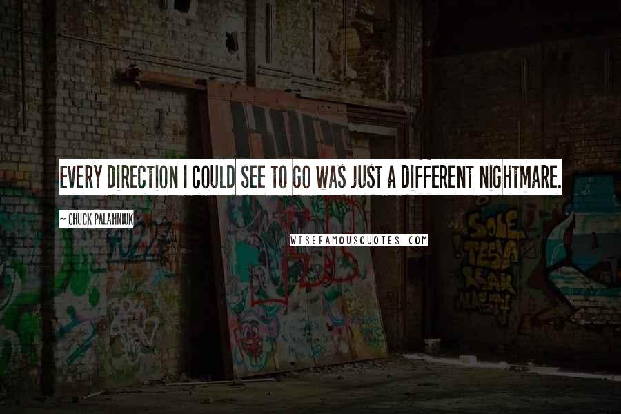 Chuck Palahniuk Quotes: Every direction I could see to go was just a different nightmare.