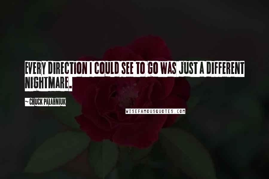 Chuck Palahniuk Quotes: Every direction I could see to go was just a different nightmare.