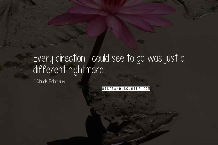 Chuck Palahniuk Quotes: Every direction I could see to go was just a different nightmare.