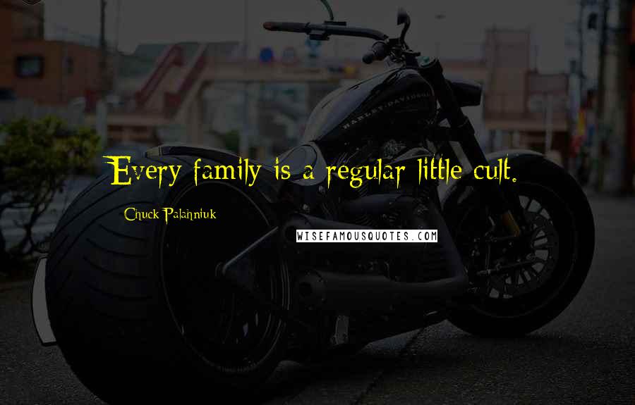 Chuck Palahniuk Quotes: Every family is a regular little cult.