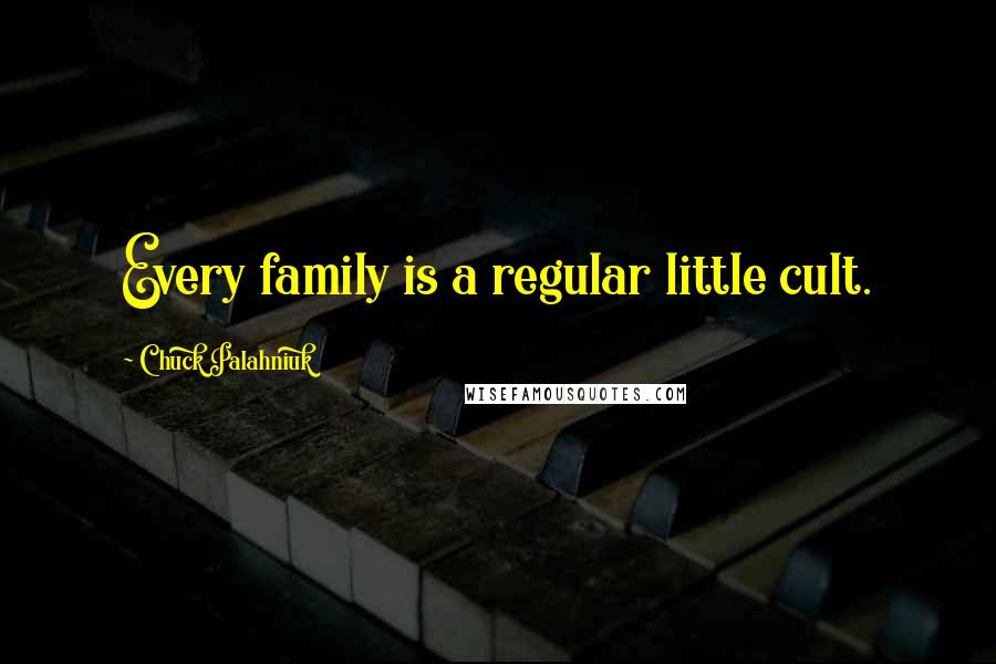 Chuck Palahniuk Quotes: Every family is a regular little cult.