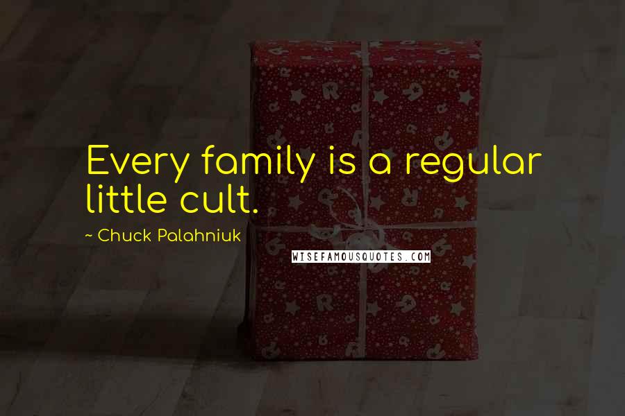 Chuck Palahniuk Quotes: Every family is a regular little cult.