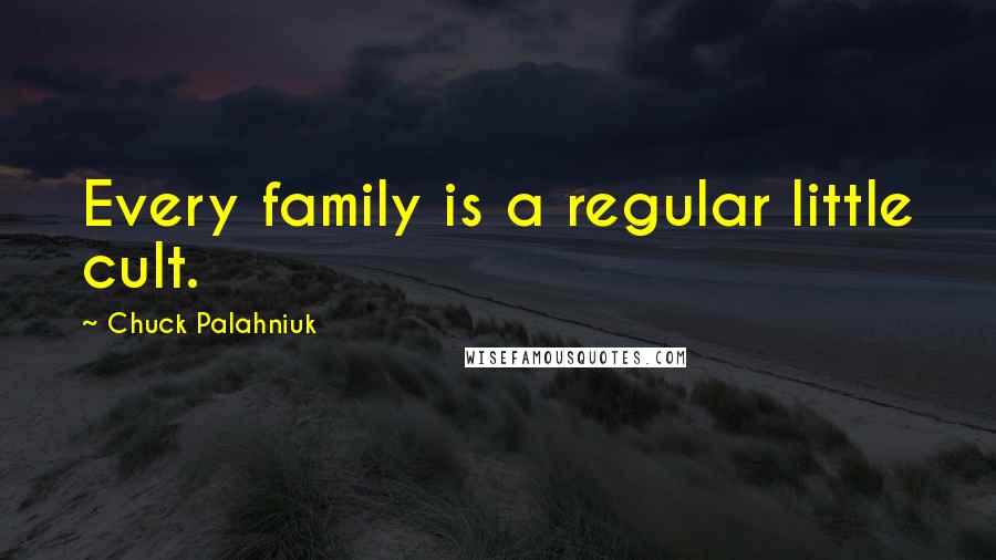 Chuck Palahniuk Quotes: Every family is a regular little cult.