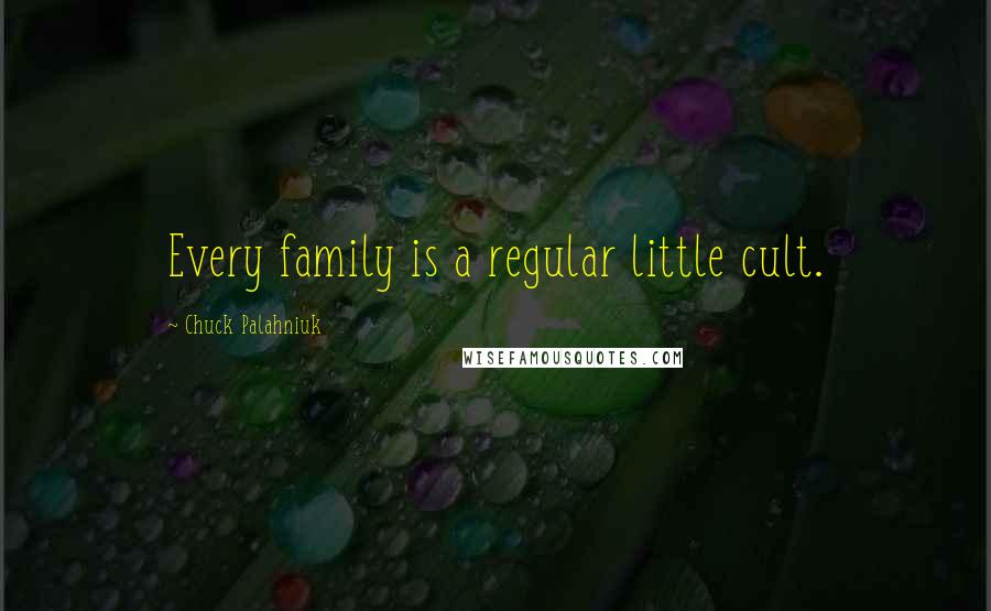 Chuck Palahniuk Quotes: Every family is a regular little cult.