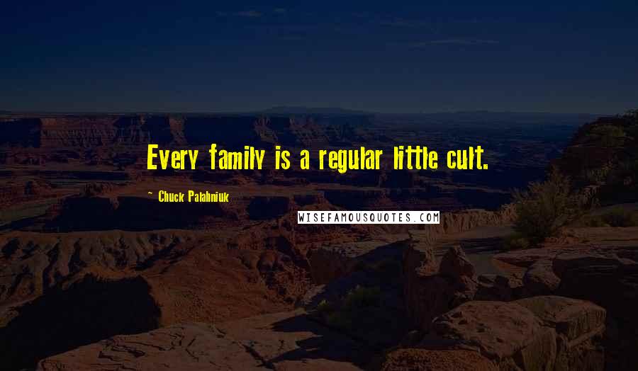 Chuck Palahniuk Quotes: Every family is a regular little cult.