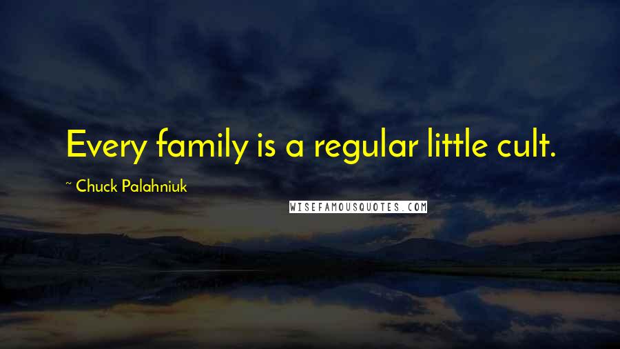 Chuck Palahniuk Quotes: Every family is a regular little cult.