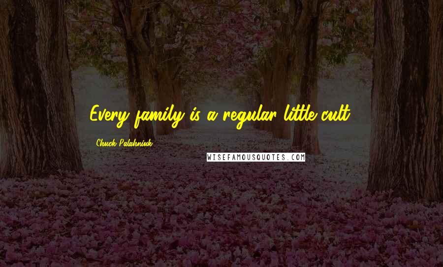 Chuck Palahniuk Quotes: Every family is a regular little cult.