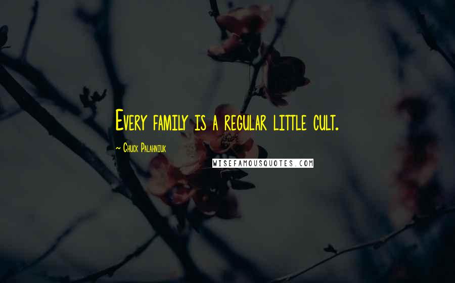Chuck Palahniuk Quotes: Every family is a regular little cult.