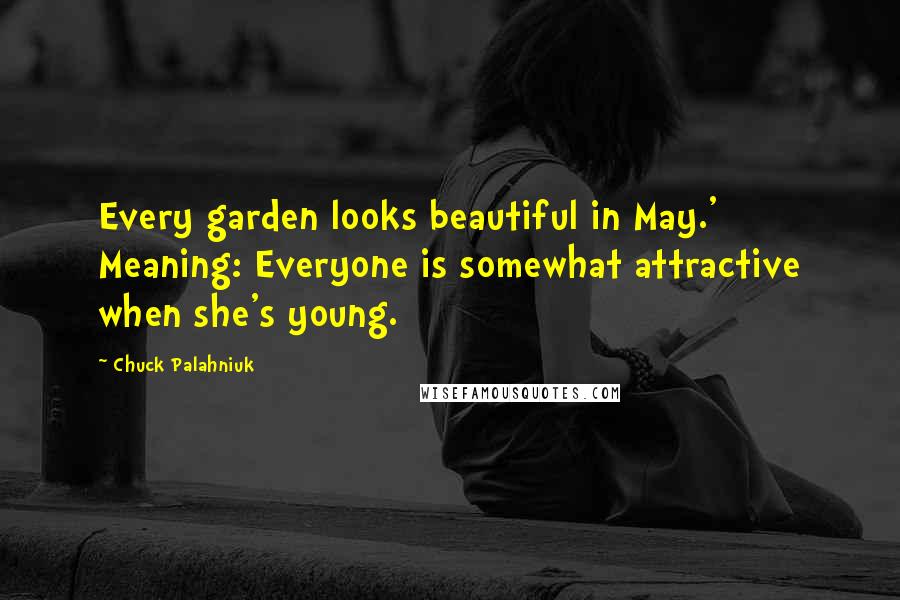 Chuck Palahniuk Quotes: Every garden looks beautiful in May.' Meaning: Everyone is somewhat attractive when she's young.