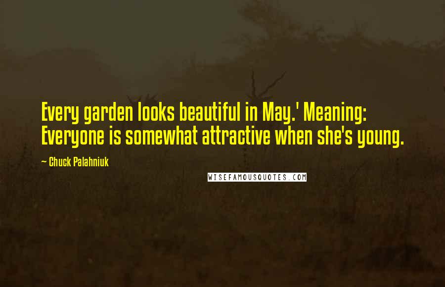 Chuck Palahniuk Quotes: Every garden looks beautiful in May.' Meaning: Everyone is somewhat attractive when she's young.