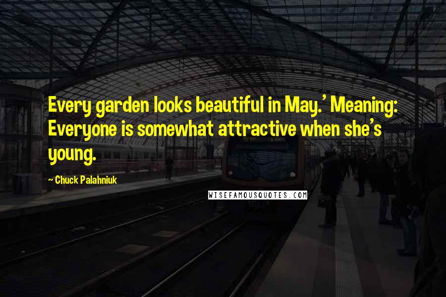 Chuck Palahniuk Quotes: Every garden looks beautiful in May.' Meaning: Everyone is somewhat attractive when she's young.