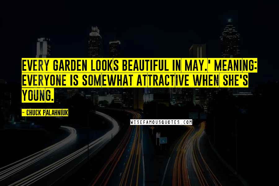 Chuck Palahniuk Quotes: Every garden looks beautiful in May.' Meaning: Everyone is somewhat attractive when she's young.