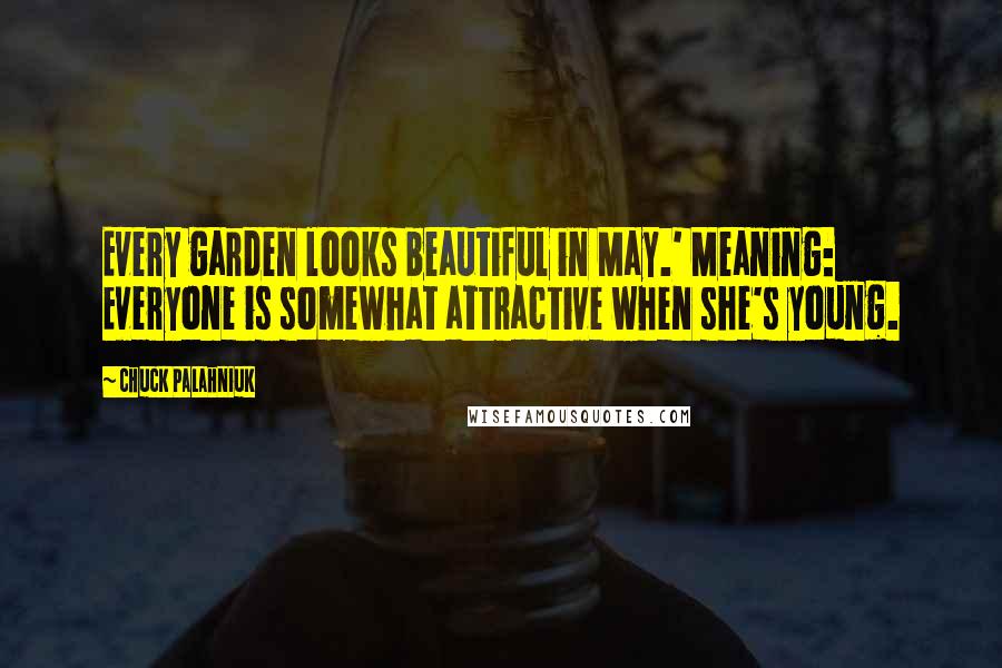 Chuck Palahniuk Quotes: Every garden looks beautiful in May.' Meaning: Everyone is somewhat attractive when she's young.