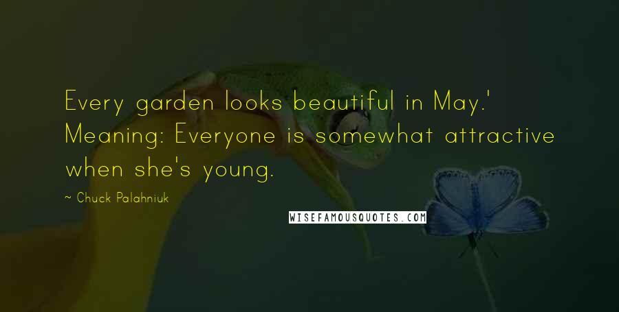 Chuck Palahniuk Quotes: Every garden looks beautiful in May.' Meaning: Everyone is somewhat attractive when she's young.