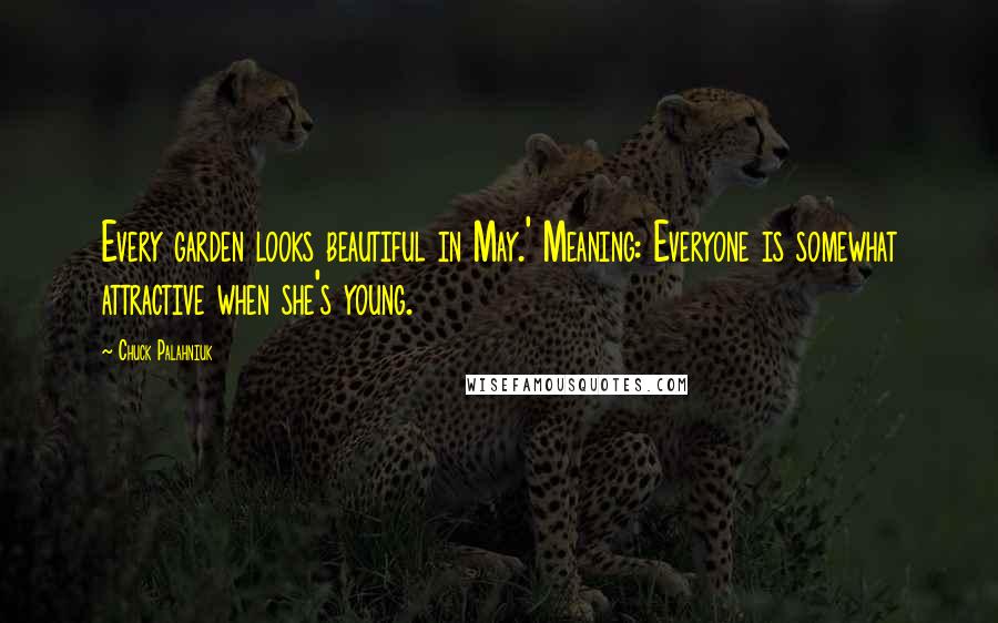 Chuck Palahniuk Quotes: Every garden looks beautiful in May.' Meaning: Everyone is somewhat attractive when she's young.