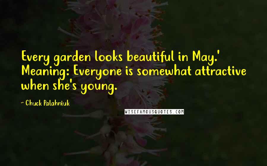 Chuck Palahniuk Quotes: Every garden looks beautiful in May.' Meaning: Everyone is somewhat attractive when she's young.