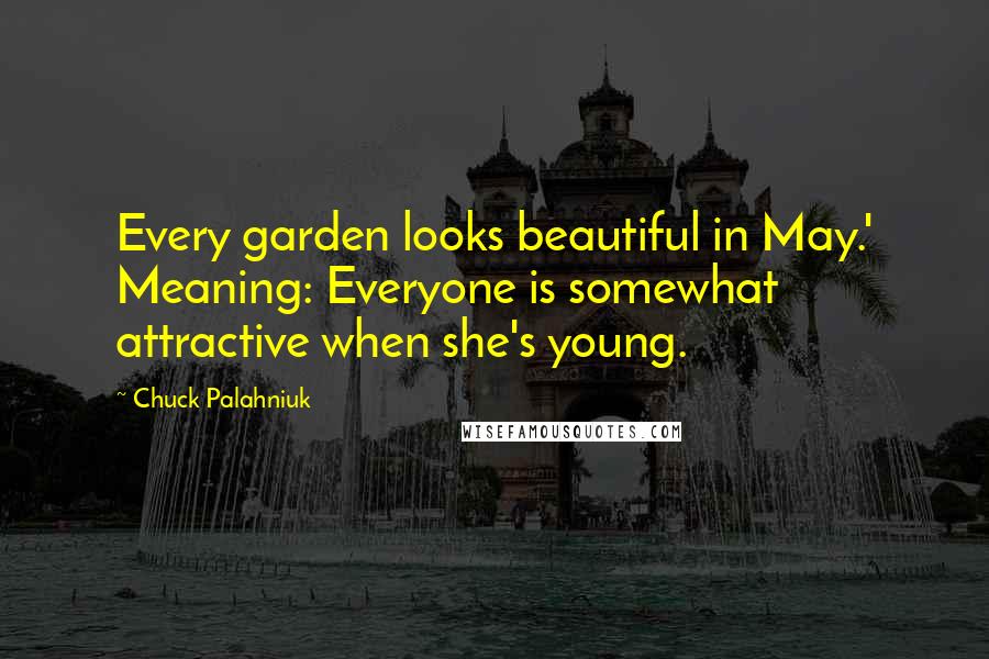 Chuck Palahniuk Quotes: Every garden looks beautiful in May.' Meaning: Everyone is somewhat attractive when she's young.
