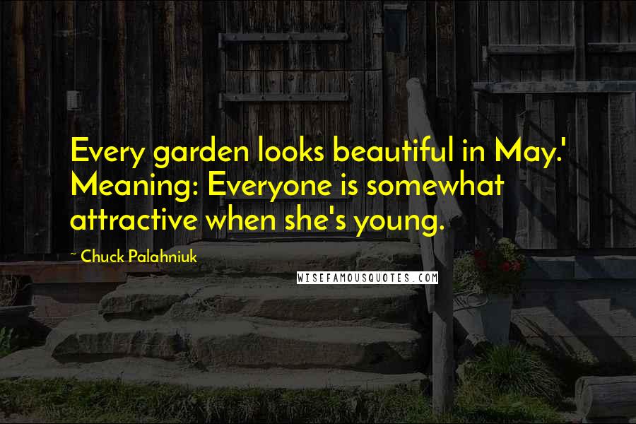 Chuck Palahniuk Quotes: Every garden looks beautiful in May.' Meaning: Everyone is somewhat attractive when she's young.
