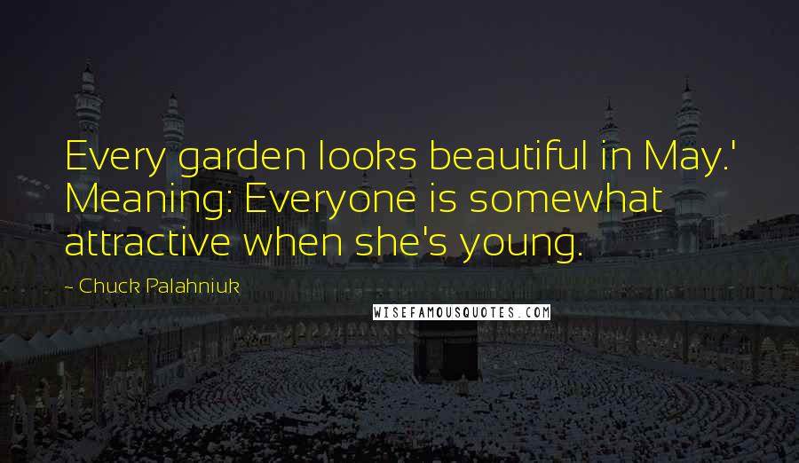 Chuck Palahniuk Quotes: Every garden looks beautiful in May.' Meaning: Everyone is somewhat attractive when she's young.