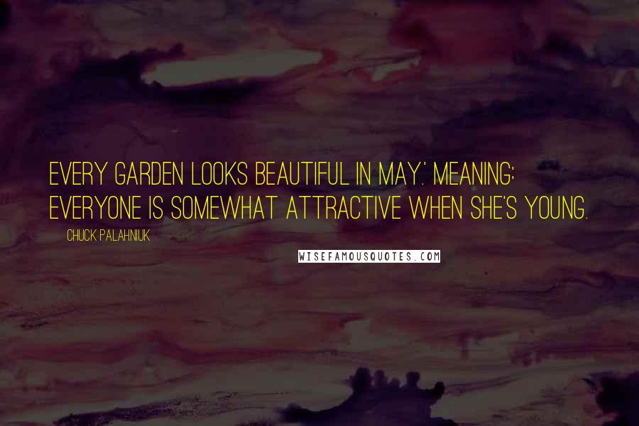 Chuck Palahniuk Quotes: Every garden looks beautiful in May.' Meaning: Everyone is somewhat attractive when she's young.