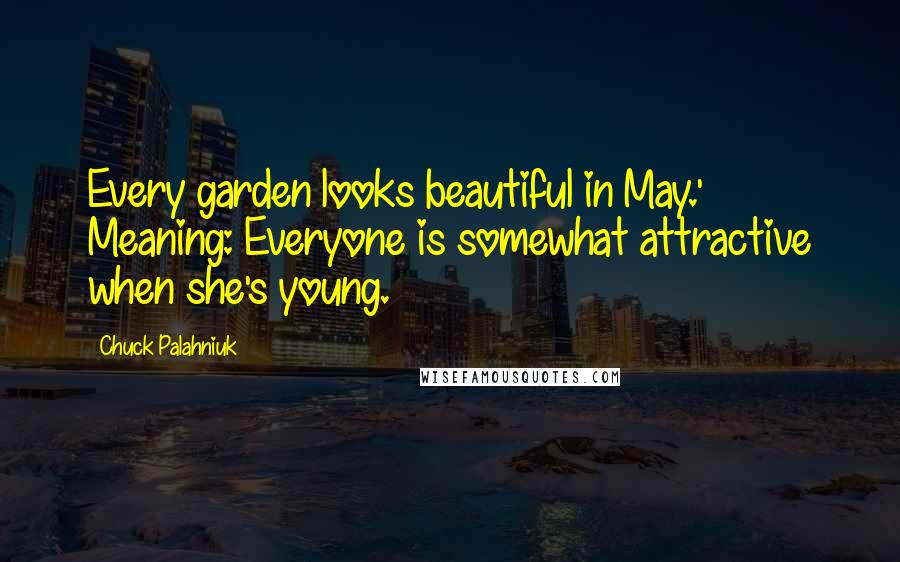 Chuck Palahniuk Quotes: Every garden looks beautiful in May.' Meaning: Everyone is somewhat attractive when she's young.