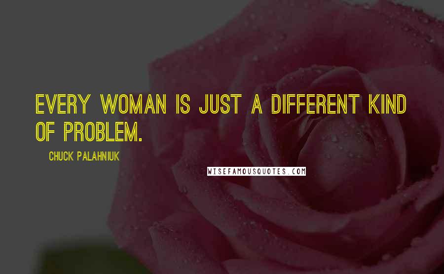 Chuck Palahniuk Quotes: Every woman is just a different kind of problem.