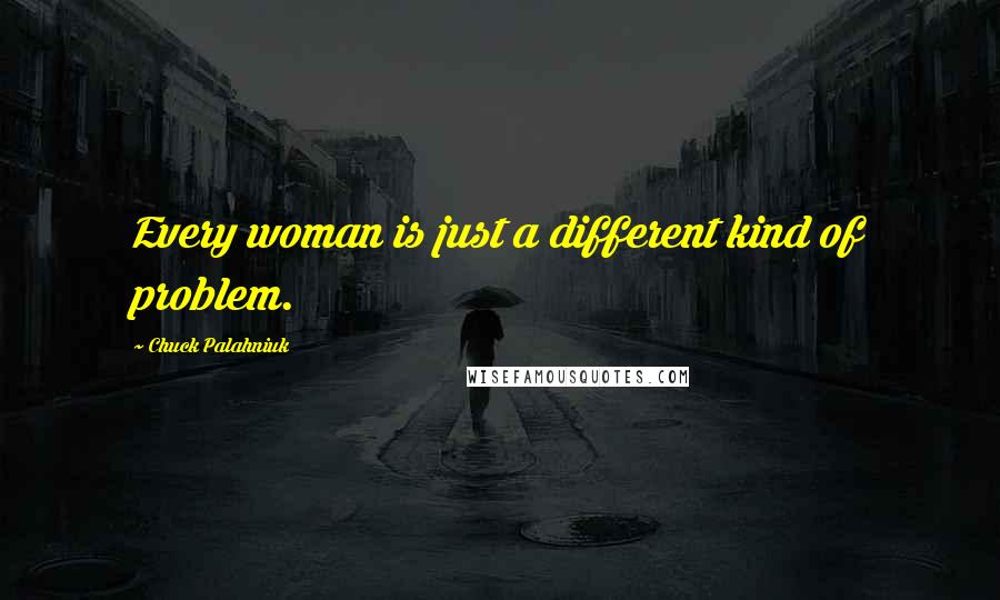 Chuck Palahniuk Quotes: Every woman is just a different kind of problem.