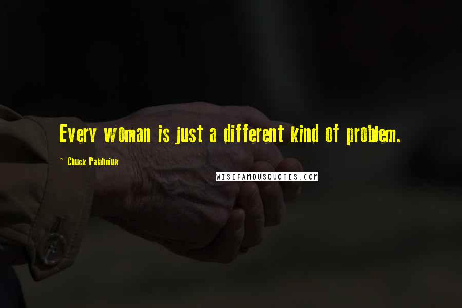 Chuck Palahniuk Quotes: Every woman is just a different kind of problem.