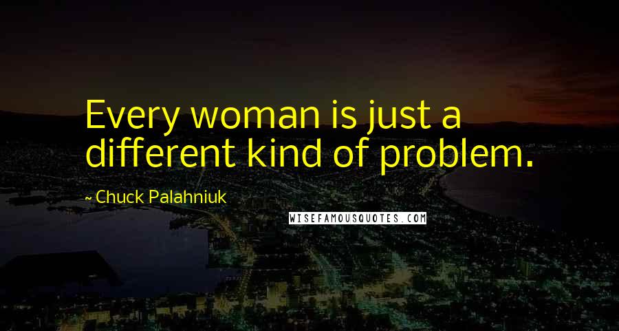 Chuck Palahniuk Quotes: Every woman is just a different kind of problem.