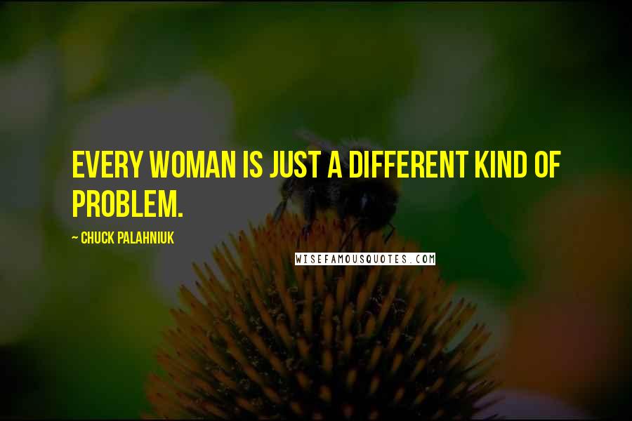 Chuck Palahniuk Quotes: Every woman is just a different kind of problem.