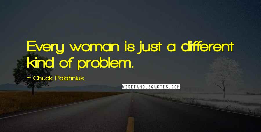 Chuck Palahniuk Quotes: Every woman is just a different kind of problem.